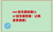 nvr益生菌胶囊(nvr益生菌胶囊：让肠道更健康)