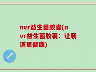 nvr益生菌胶囊(nvr益生菌胶囊：让肠道更健康)