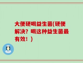 大便硬喝益生菌(硬便解决？喝这种益生菌最有效！)