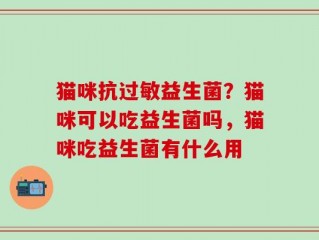 猫咪抗过敏益生菌？猫咪可以吃益生菌吗，猫咪吃益生菌有什么用