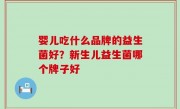 婴儿吃什么品牌的益生菌好？新生儿益生菌哪个牌子好