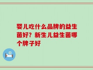 婴儿吃什么品牌的益生菌好？新生儿益生菌哪个牌子好