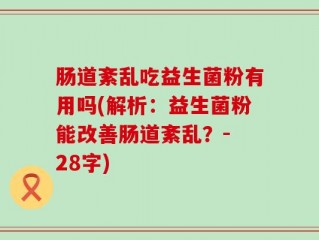 肠道紊乱吃益生菌粉有用吗(解析：益生菌粉能改善肠道紊乱？- 28字)