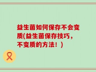 益生菌如何保存不会变质(益生菌保存技巧，不变质的方法！)