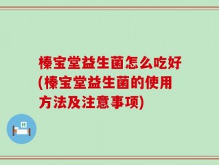 榛宝堂益生菌怎么吃好(榛宝堂益生菌的使用方法及注意事项)