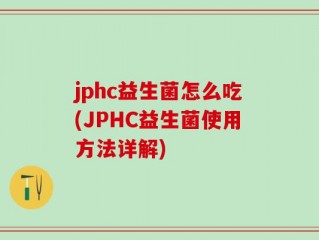 jphc益生菌怎么吃(JPHC益生菌使用方法详解)