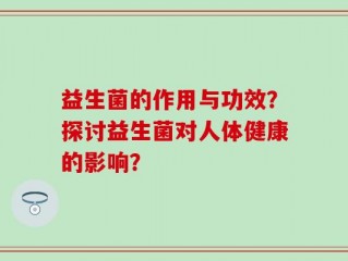 益生菌的作用与功效？探讨益生菌对人体健康的影响？
