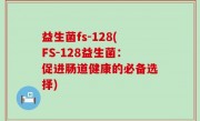 益生菌fs-128(FS-128益生菌：促进肠道健康的必备选择)