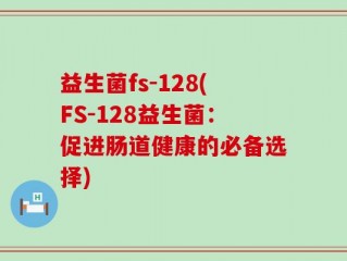 益生菌fs-128(FS-128益生菌：促进肠道健康的必备选择)