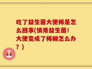 吃了益生菌大便稀是怎么回事(慎用益生菌！大便变成了稀糊怎么办？)