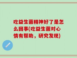 吃益生菌精神好了是怎么回事(吃益生菌对心情有帮助，研究发现)