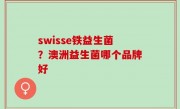 swisse铁益生菌？澳洲益生菌哪个品牌好