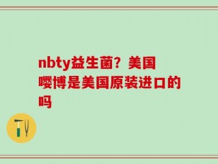 nbty益生菌？美国嘤博是美国原装进口的吗