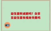 益生菌粉减肥吗？白芸豆益生菌有瘦身效果吗