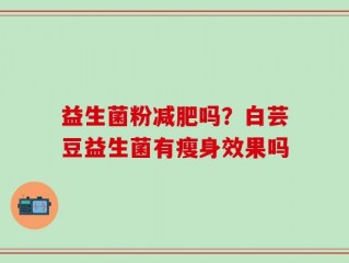 益生菌粉减肥吗？白芸豆益生菌有瘦身效果吗