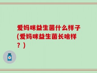 爱妈咪益生菌什么样子(爱妈咪益生菌长啥样？)