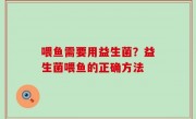 喂鱼需要用益生菌？益生菌喂鱼的正确方法