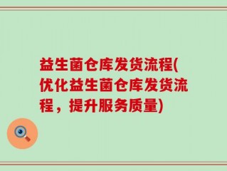益生菌仓库发货流程(优化益生菌仓库发货流程，提升服务质量)