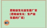 恩施益生元益生菌厂家(恩施益生元：生产益生菌的厂家)