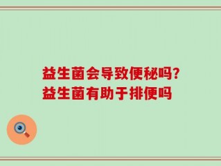 益生菌会导致便秘吗？益生菌有助于排便吗