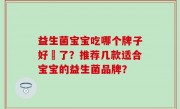 益生菌宝宝吃哪个牌子好廋了？推荐几款适合宝宝的益生菌品牌？