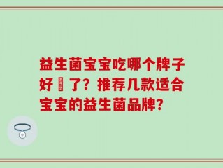 益生菌宝宝吃哪个牌子好廋了？推荐几款适合宝宝的益生菌品牌？