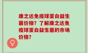 康之达免疫球蛋白益生菌价格？了解康之达免疫球蛋白益生菌的市场价格？