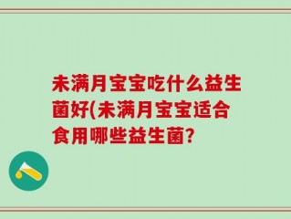未满月宝宝吃什么益生菌好(未满月宝宝适合食用哪些益生菌？