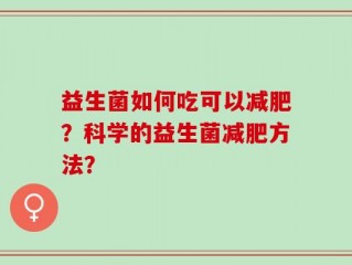 益生菌如何吃可以减肥？科学的益生菌减肥方法？