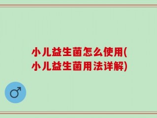 小儿益生菌怎么使用(小儿益生菌用法详解)