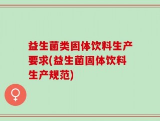 益生菌类固体饮料生产要求(益生菌固体饮料生产规范)