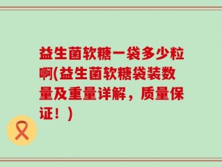 益生菌软糖一袋多少粒啊(益生菌软糖袋装数量及重量详解，质量保证！)