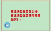 嘉适滴益生菌怎么样(嘉适滴益生菌使用效果如何？)