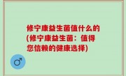 修宁康益生菌值什么的(修宁康益生菌：值得您信赖的健康选择)