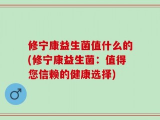 修宁康益生菌值什么的(修宁康益生菌：值得您信赖的健康选择)
