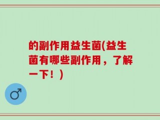 的副作用益生菌(益生菌有哪些副作用，了解一下！)