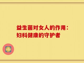 益生菌对女人的作用：妇科健康的守护者