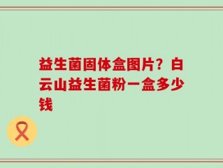 益生菌固体盒图片？白云山益生菌粉一盒多少钱