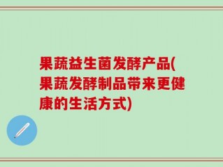 果蔬益生菌发酵产品(果蔬发酵制品带来更健康的生活方式)
