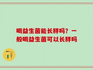 喝益生菌能长胖吗？一般喝益生菌可以长胖吗