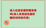 成人吃益生菌软糖有用吗(成人食用益生菌软糖的功效和作用)