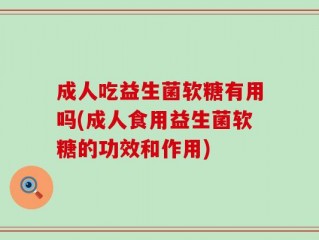 成人吃益生菌软糖有用吗(成人食用益生菌软糖的功效和作用)
