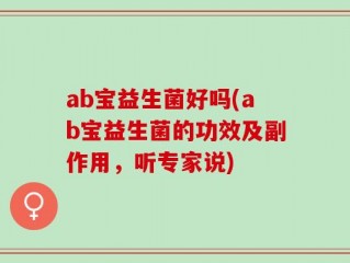 ab宝益生菌好吗(ab宝益生菌的功效及副作用，听专家说)