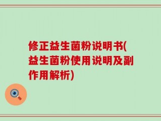 修正益生菌粉说明书(益生菌粉使用说明及副作用解析)