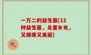 一万二的益生菌(12种益生菌，足量补充，又健康又美丽)