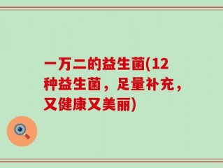 一万二的益生菌(12种益生菌，足量补充，又健康又美丽)