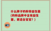 什么牌子奶粉带益生菌(奶粉品牌中含有益生菌，更适合宝宝？)