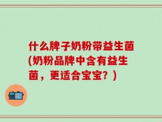 什么牌子奶粉带益生菌(奶粉品牌中含有益生菌，更适合宝宝？)