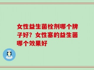 女性益生菌栓剂哪个牌子好？女性塞的益生菌哪个效果好