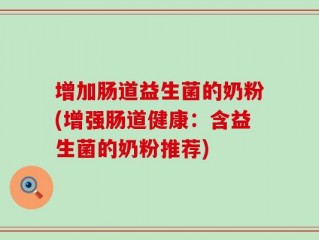 增加肠道益生菌的奶粉(增强肠道健康：含益生菌的奶粉推荐)